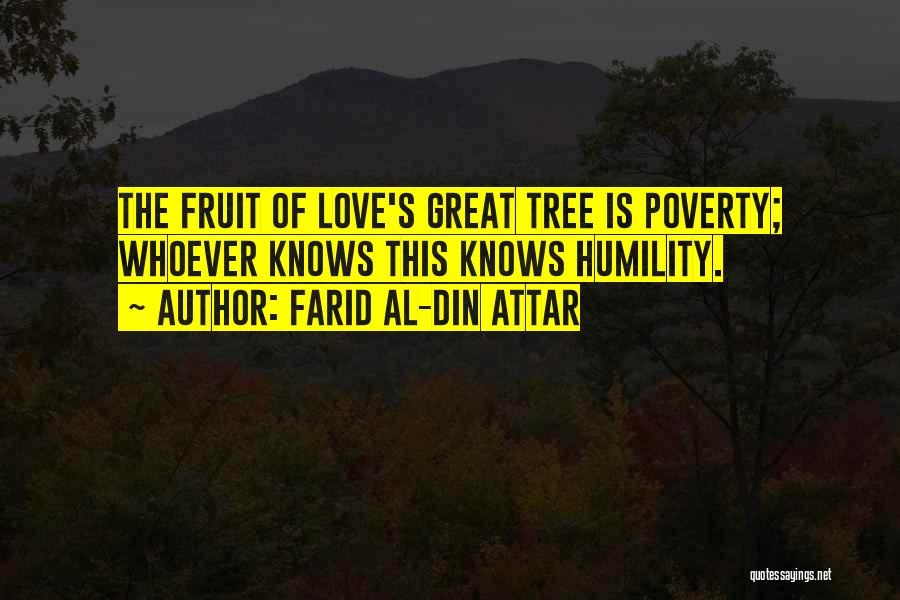 Farid Al-Din Attar Quotes: The Fruit Of Love's Great Tree Is Poverty; Whoever Knows This Knows Humility.