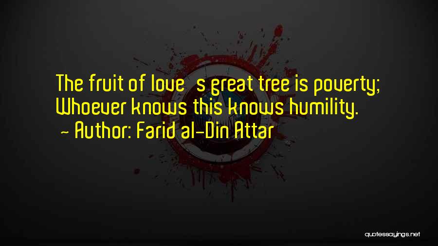 Farid Al-Din Attar Quotes: The Fruit Of Love's Great Tree Is Poverty; Whoever Knows This Knows Humility.