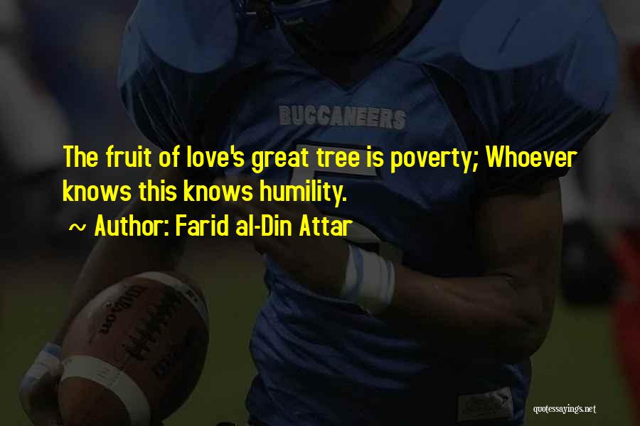 Farid Al-Din Attar Quotes: The Fruit Of Love's Great Tree Is Poverty; Whoever Knows This Knows Humility.