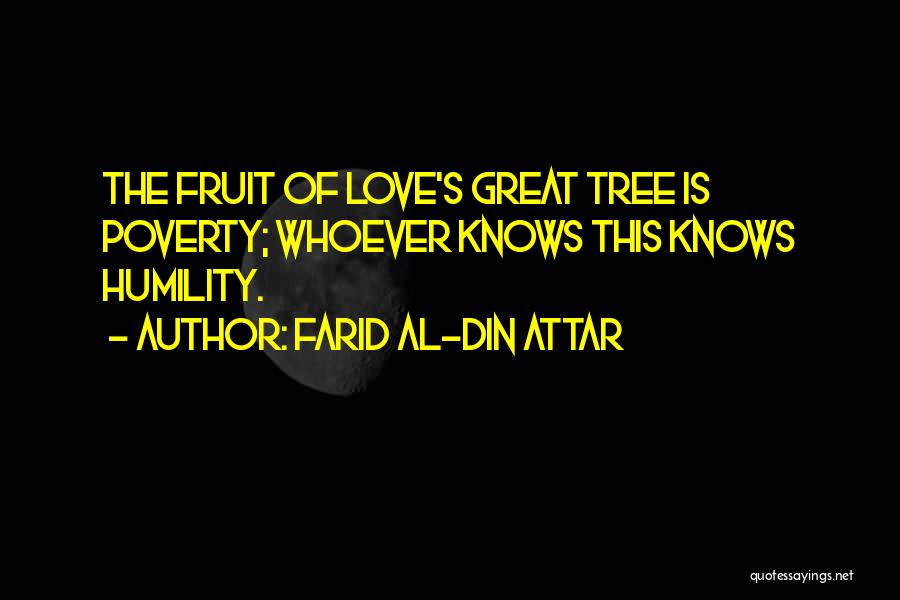 Farid Al-Din Attar Quotes: The Fruit Of Love's Great Tree Is Poverty; Whoever Knows This Knows Humility.