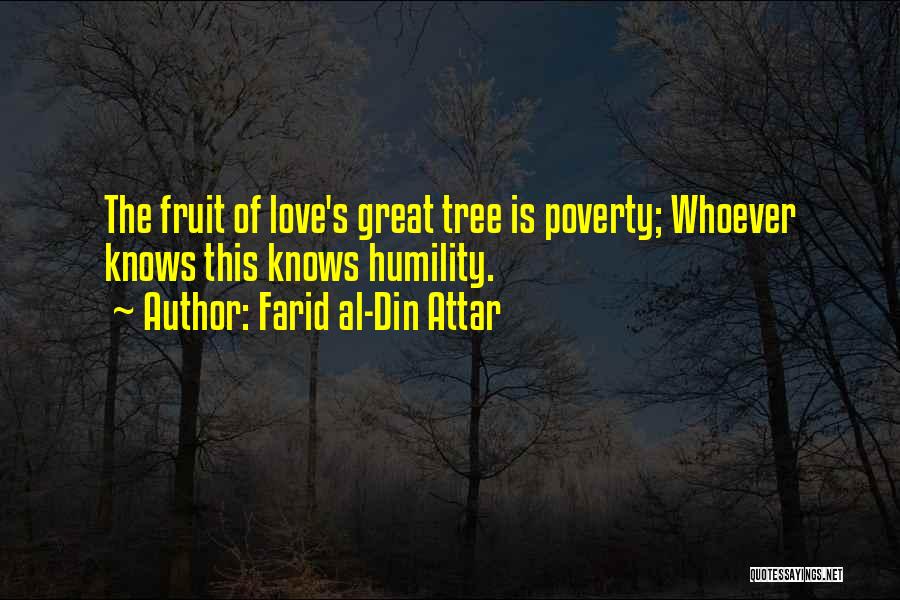 Farid Al-Din Attar Quotes: The Fruit Of Love's Great Tree Is Poverty; Whoever Knows This Knows Humility.