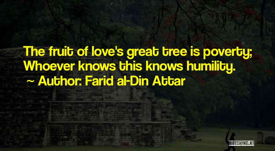 Farid Al-Din Attar Quotes: The Fruit Of Love's Great Tree Is Poverty; Whoever Knows This Knows Humility.