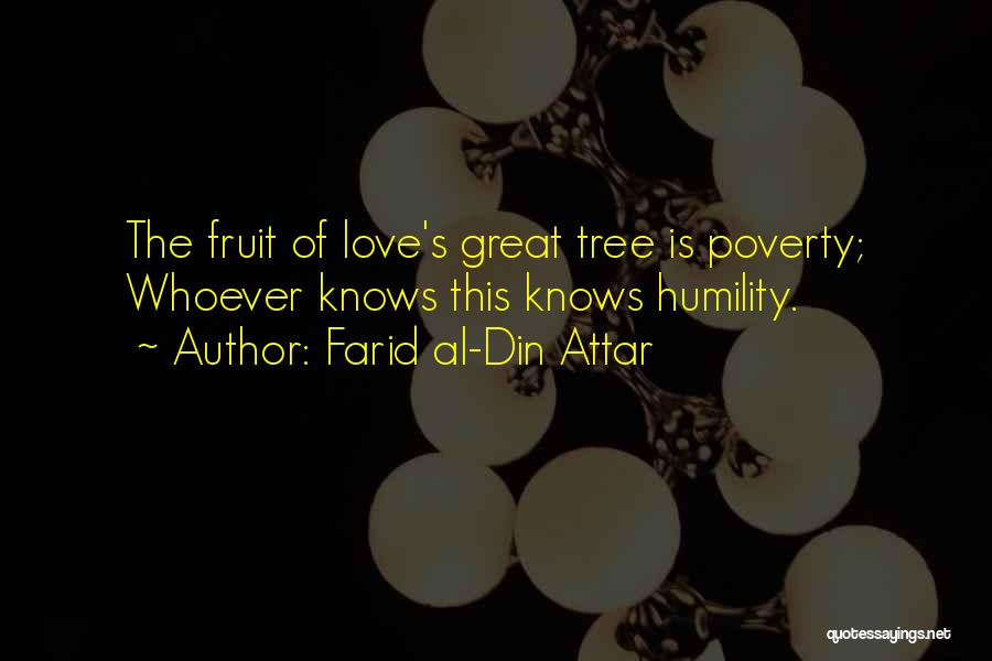 Farid Al-Din Attar Quotes: The Fruit Of Love's Great Tree Is Poverty; Whoever Knows This Knows Humility.