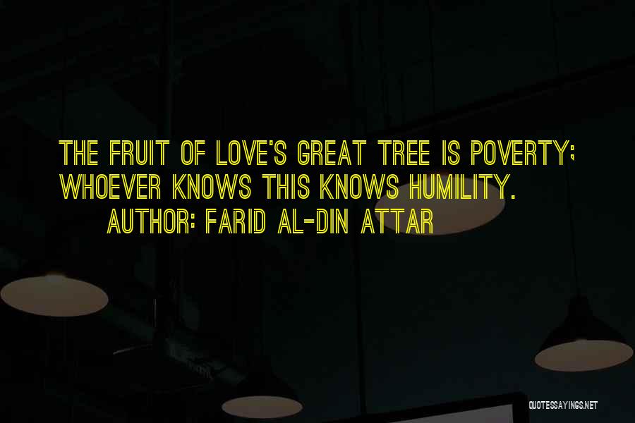 Farid Al-Din Attar Quotes: The Fruit Of Love's Great Tree Is Poverty; Whoever Knows This Knows Humility.