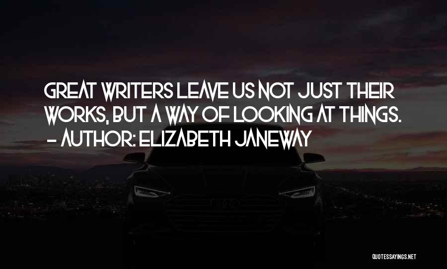 Elizabeth Janeway Quotes: Great Writers Leave Us Not Just Their Works, But A Way Of Looking At Things.