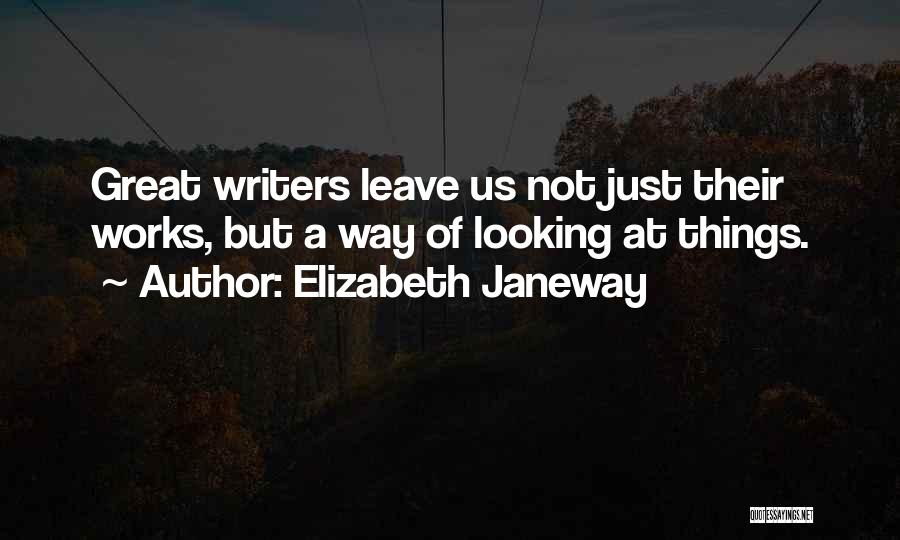 Elizabeth Janeway Quotes: Great Writers Leave Us Not Just Their Works, But A Way Of Looking At Things.