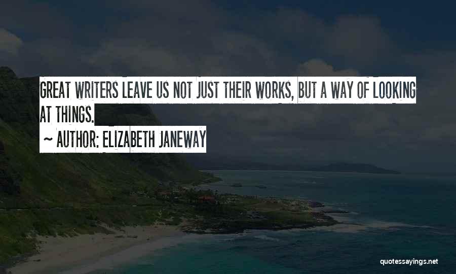 Elizabeth Janeway Quotes: Great Writers Leave Us Not Just Their Works, But A Way Of Looking At Things.