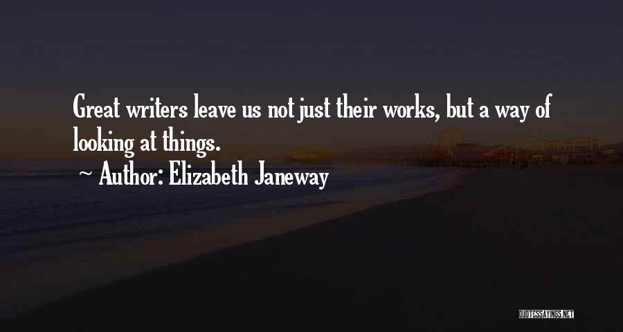 Elizabeth Janeway Quotes: Great Writers Leave Us Not Just Their Works, But A Way Of Looking At Things.