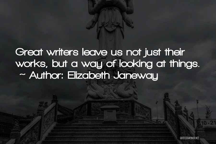 Elizabeth Janeway Quotes: Great Writers Leave Us Not Just Their Works, But A Way Of Looking At Things.