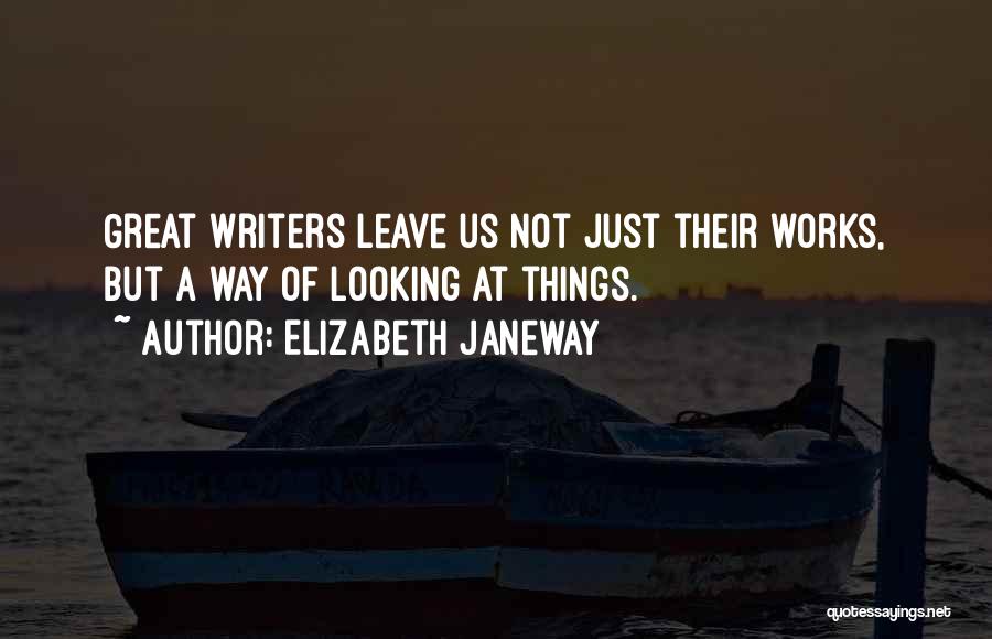 Elizabeth Janeway Quotes: Great Writers Leave Us Not Just Their Works, But A Way Of Looking At Things.