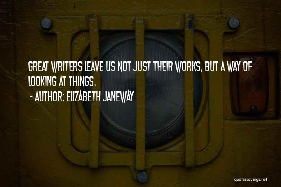 Elizabeth Janeway Quotes: Great Writers Leave Us Not Just Their Works, But A Way Of Looking At Things.