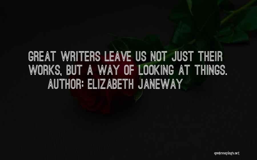 Elizabeth Janeway Quotes: Great Writers Leave Us Not Just Their Works, But A Way Of Looking At Things.