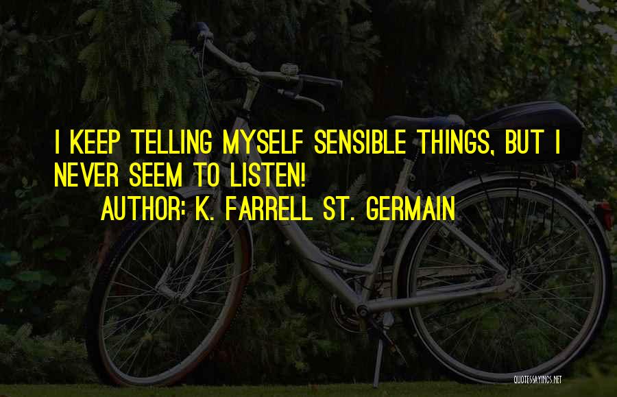 K. Farrell St. Germain Quotes: I Keep Telling Myself Sensible Things, But I Never Seem To Listen!