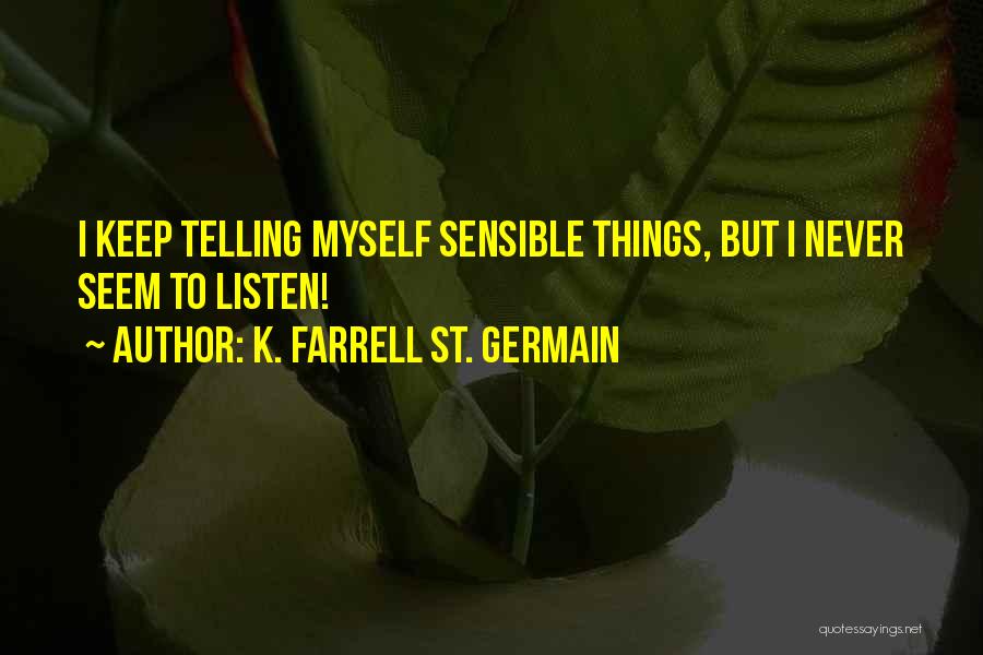K. Farrell St. Germain Quotes: I Keep Telling Myself Sensible Things, But I Never Seem To Listen!