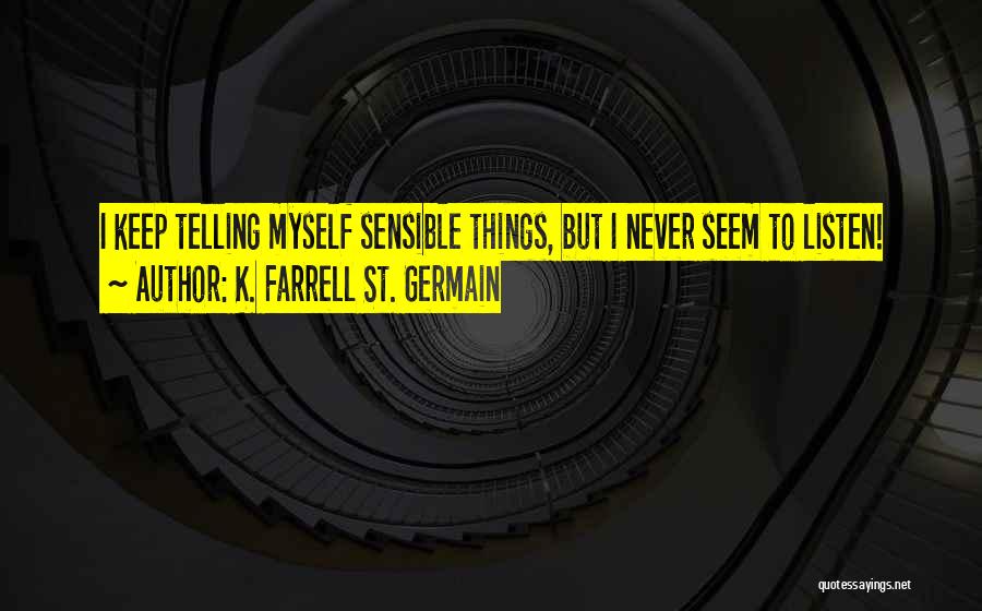 K. Farrell St. Germain Quotes: I Keep Telling Myself Sensible Things, But I Never Seem To Listen!