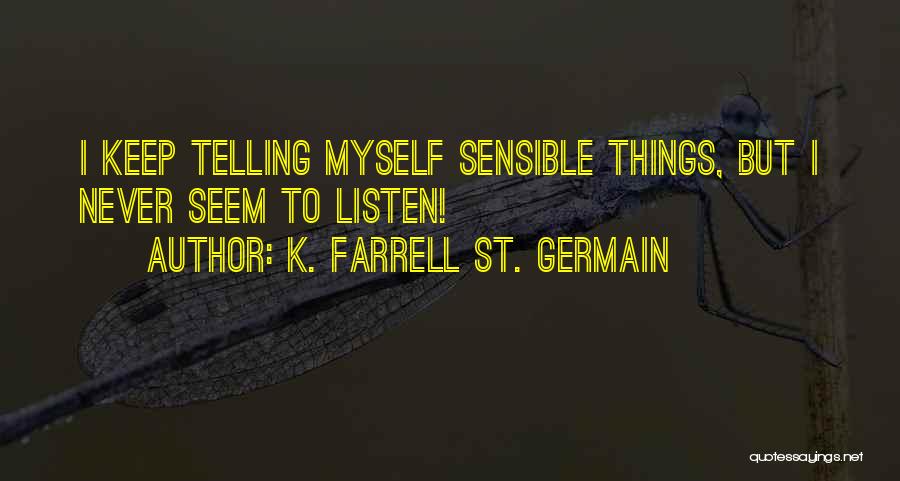 K. Farrell St. Germain Quotes: I Keep Telling Myself Sensible Things, But I Never Seem To Listen!