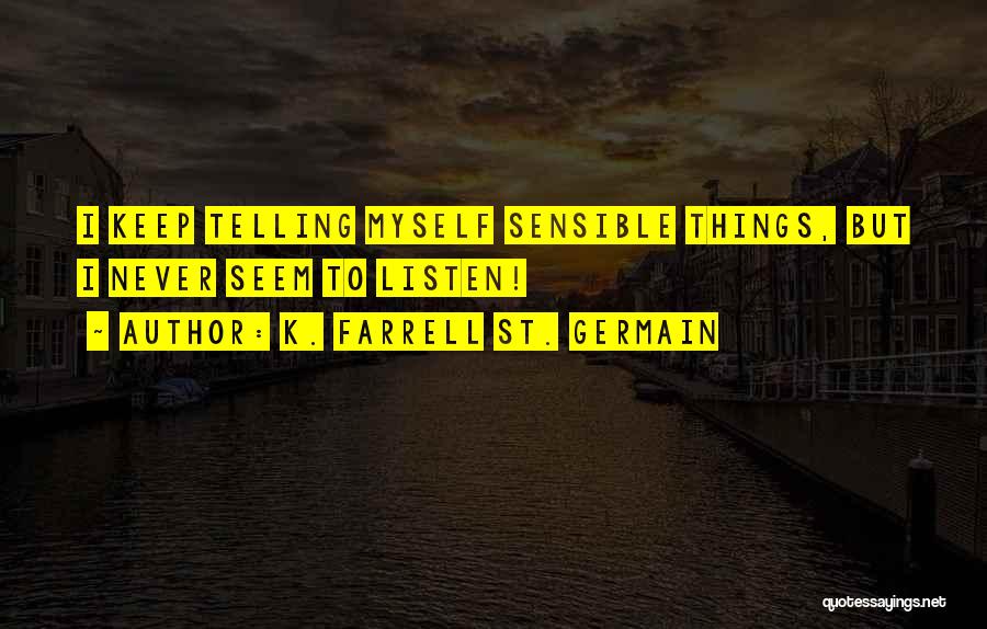 K. Farrell St. Germain Quotes: I Keep Telling Myself Sensible Things, But I Never Seem To Listen!