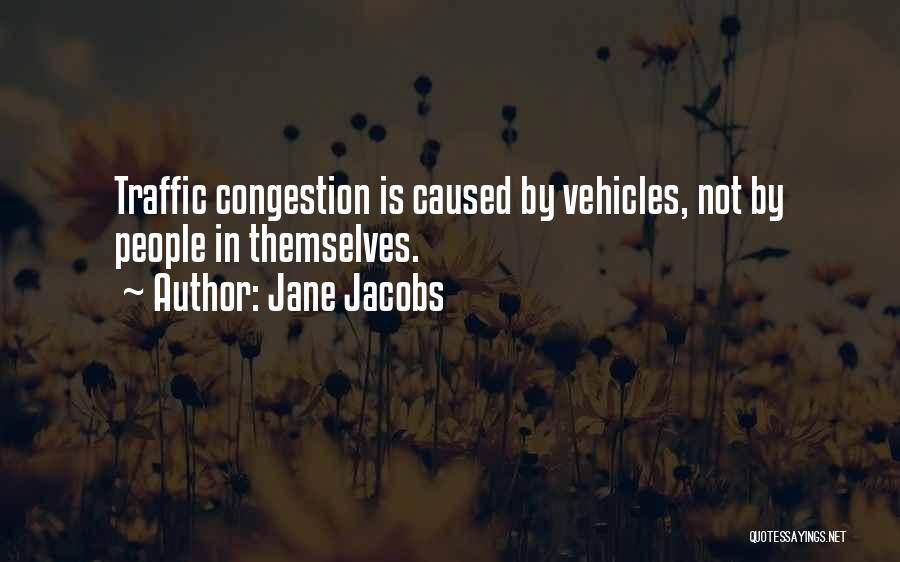 Jane Jacobs Quotes: Traffic Congestion Is Caused By Vehicles, Not By People In Themselves.