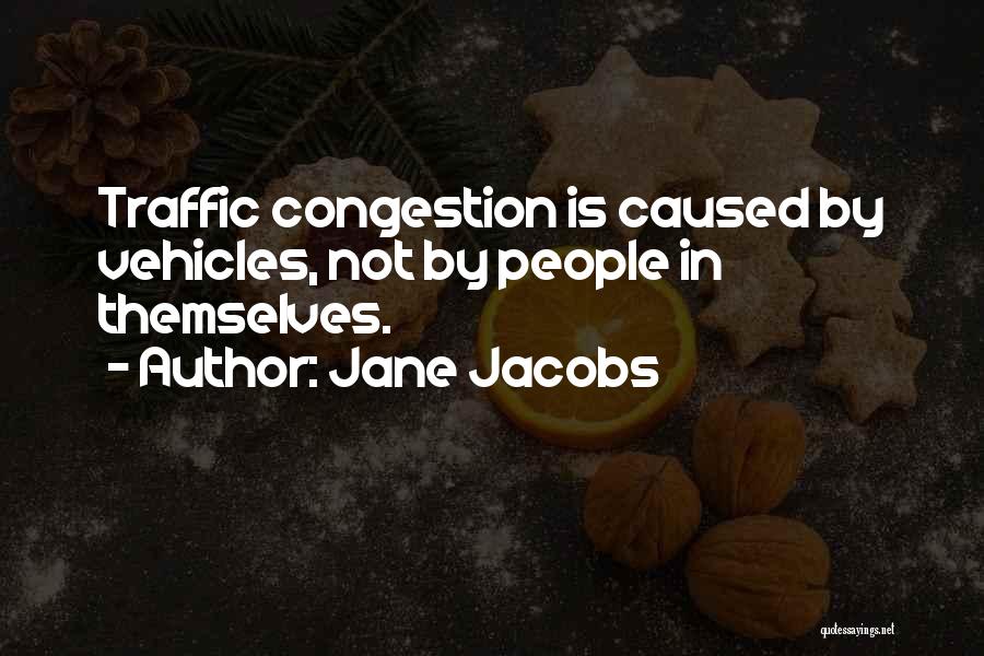 Jane Jacobs Quotes: Traffic Congestion Is Caused By Vehicles, Not By People In Themselves.