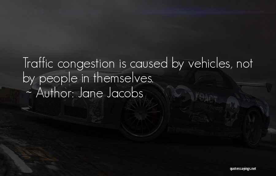 Jane Jacobs Quotes: Traffic Congestion Is Caused By Vehicles, Not By People In Themselves.