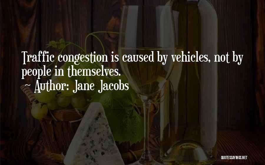 Jane Jacobs Quotes: Traffic Congestion Is Caused By Vehicles, Not By People In Themselves.