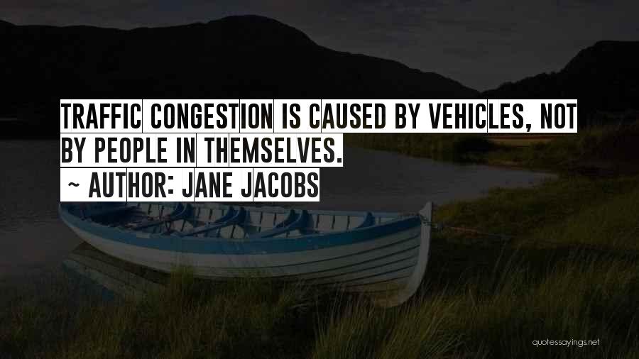 Jane Jacobs Quotes: Traffic Congestion Is Caused By Vehicles, Not By People In Themselves.