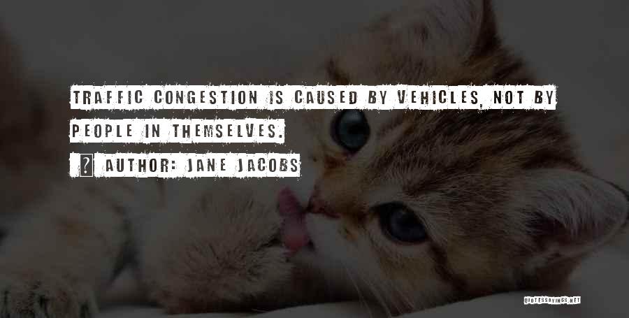 Jane Jacobs Quotes: Traffic Congestion Is Caused By Vehicles, Not By People In Themselves.