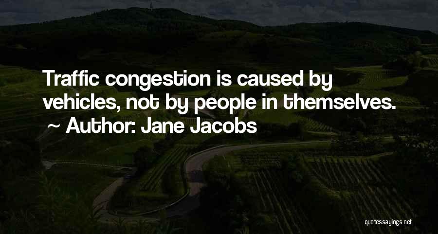 Jane Jacobs Quotes: Traffic Congestion Is Caused By Vehicles, Not By People In Themselves.