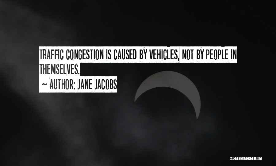 Jane Jacobs Quotes: Traffic Congestion Is Caused By Vehicles, Not By People In Themselves.