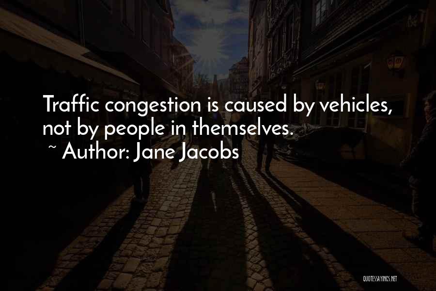 Jane Jacobs Quotes: Traffic Congestion Is Caused By Vehicles, Not By People In Themselves.