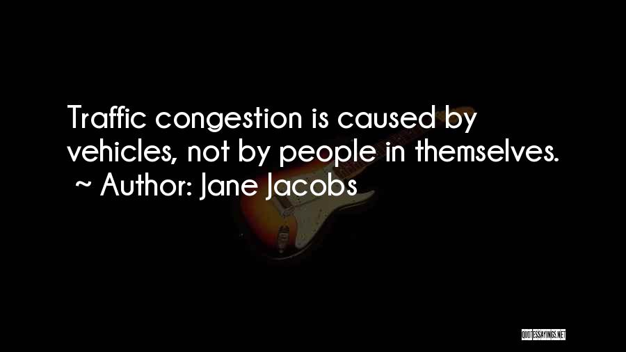 Jane Jacobs Quotes: Traffic Congestion Is Caused By Vehicles, Not By People In Themselves.