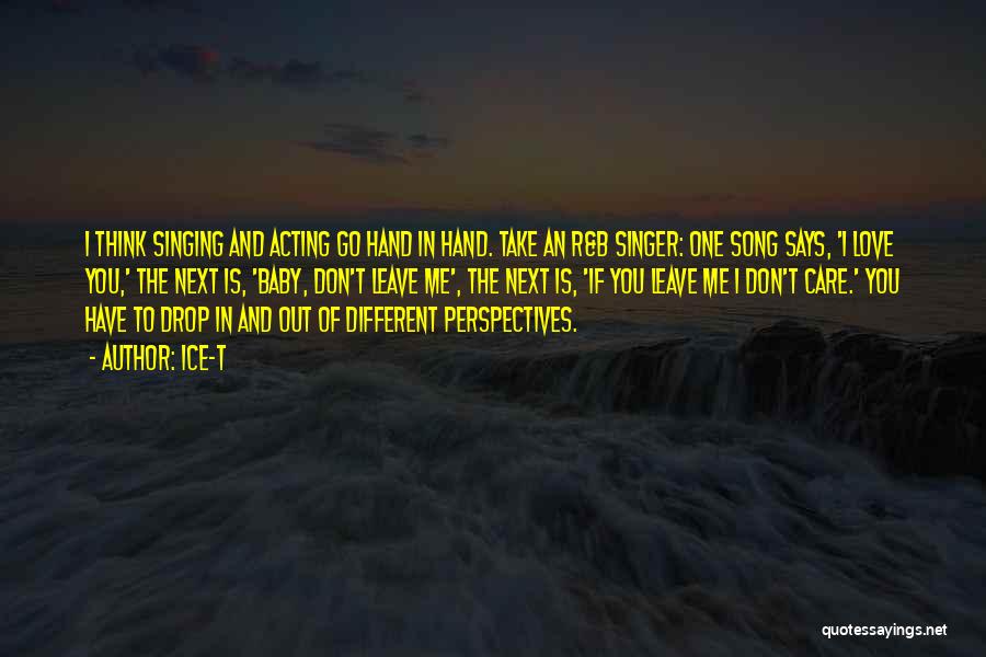 Ice-T Quotes: I Think Singing And Acting Go Hand In Hand. Take An R&b Singer: One Song Says, 'i Love You,' The