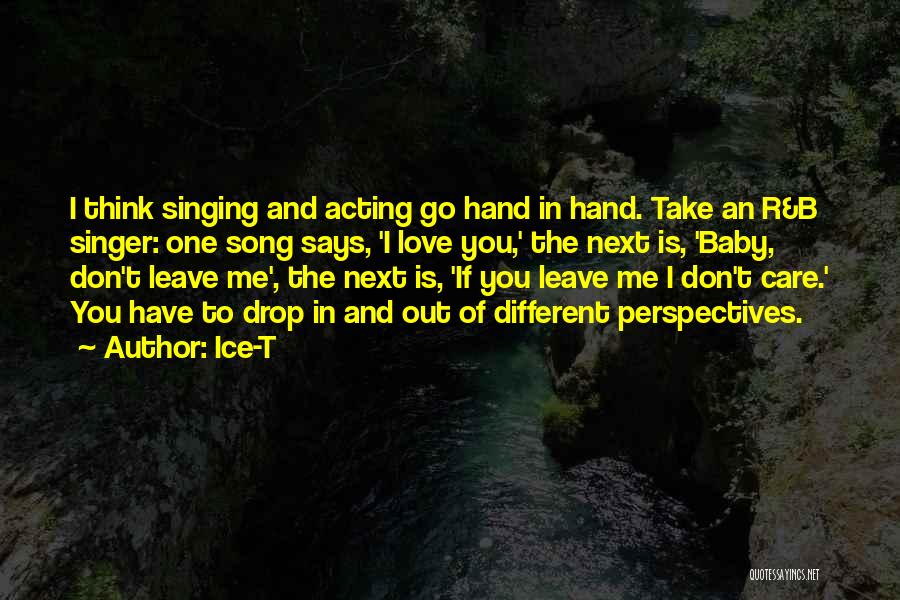 Ice-T Quotes: I Think Singing And Acting Go Hand In Hand. Take An R&b Singer: One Song Says, 'i Love You,' The