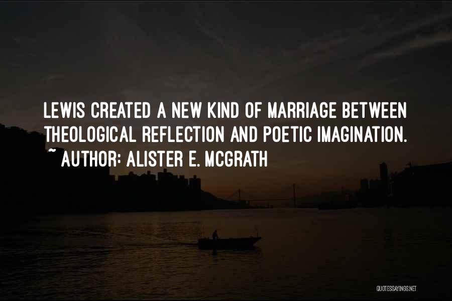 Alister E. McGrath Quotes: Lewis Created A New Kind Of Marriage Between Theological Reflection And Poetic Imagination.