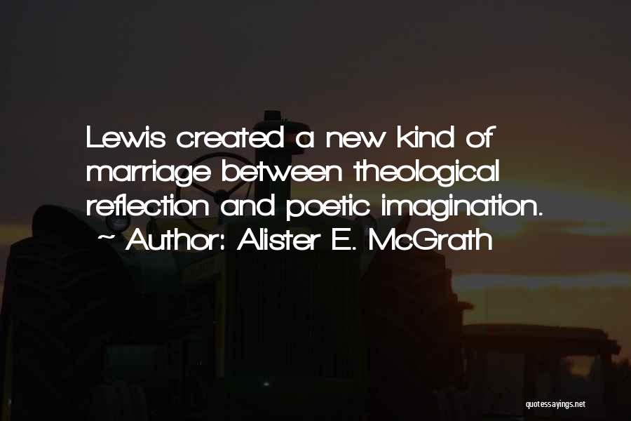 Alister E. McGrath Quotes: Lewis Created A New Kind Of Marriage Between Theological Reflection And Poetic Imagination.