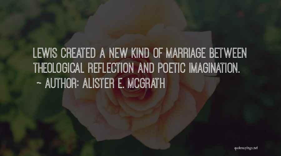 Alister E. McGrath Quotes: Lewis Created A New Kind Of Marriage Between Theological Reflection And Poetic Imagination.