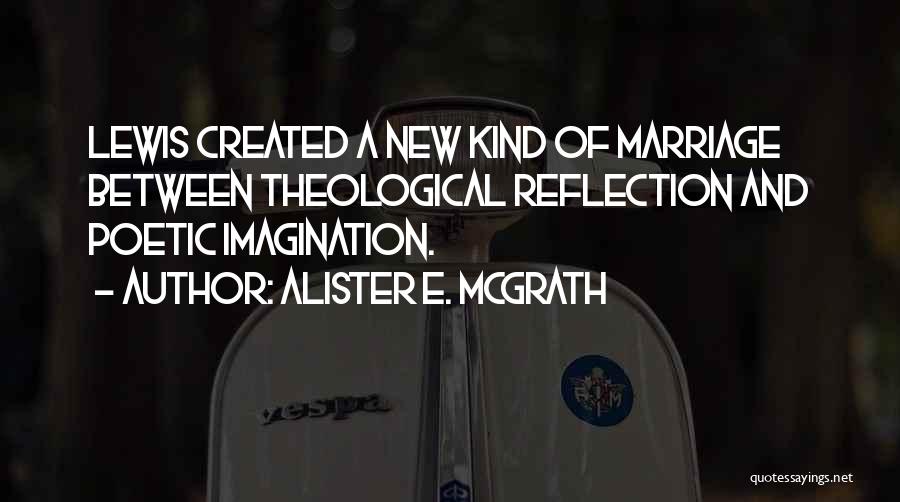Alister E. McGrath Quotes: Lewis Created A New Kind Of Marriage Between Theological Reflection And Poetic Imagination.