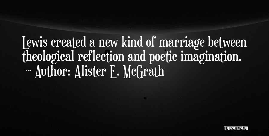 Alister E. McGrath Quotes: Lewis Created A New Kind Of Marriage Between Theological Reflection And Poetic Imagination.