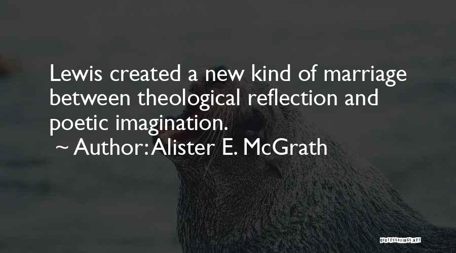 Alister E. McGrath Quotes: Lewis Created A New Kind Of Marriage Between Theological Reflection And Poetic Imagination.
