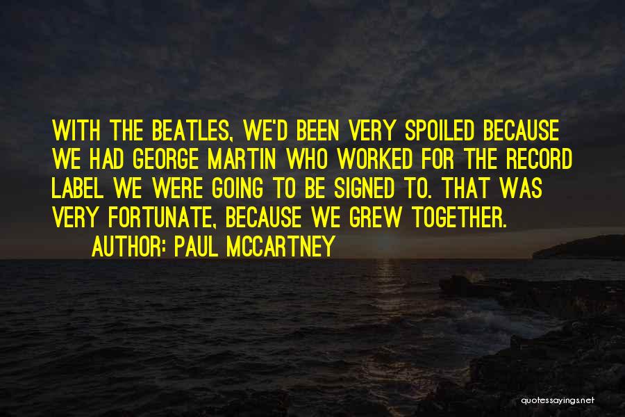 Paul McCartney Quotes: With The Beatles, We'd Been Very Spoiled Because We Had George Martin Who Worked For The Record Label We Were