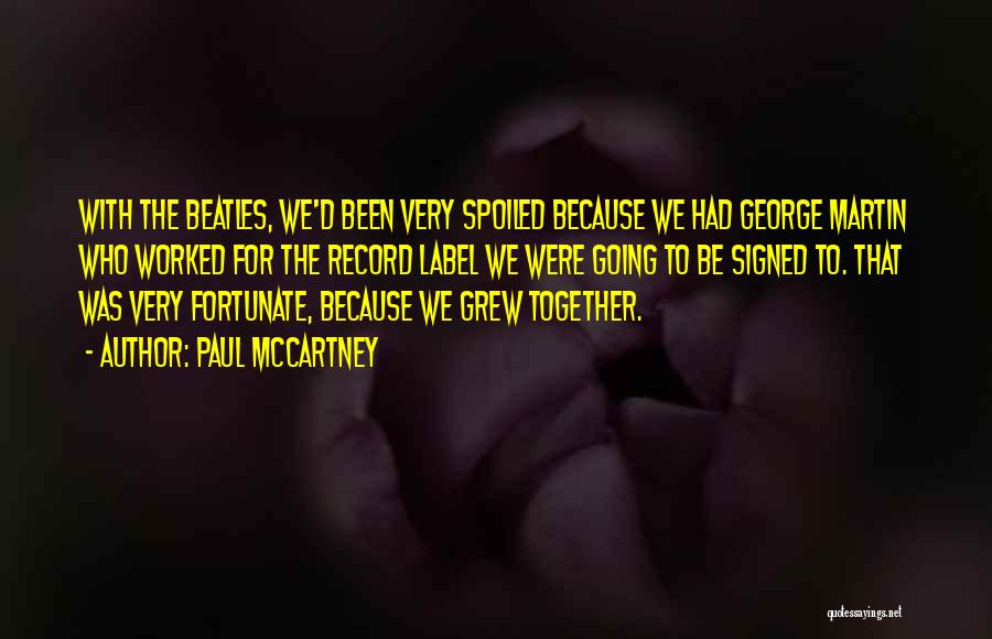 Paul McCartney Quotes: With The Beatles, We'd Been Very Spoiled Because We Had George Martin Who Worked For The Record Label We Were