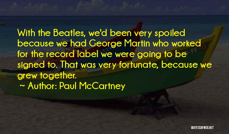 Paul McCartney Quotes: With The Beatles, We'd Been Very Spoiled Because We Had George Martin Who Worked For The Record Label We Were