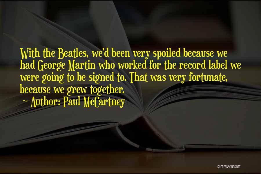 Paul McCartney Quotes: With The Beatles, We'd Been Very Spoiled Because We Had George Martin Who Worked For The Record Label We Were