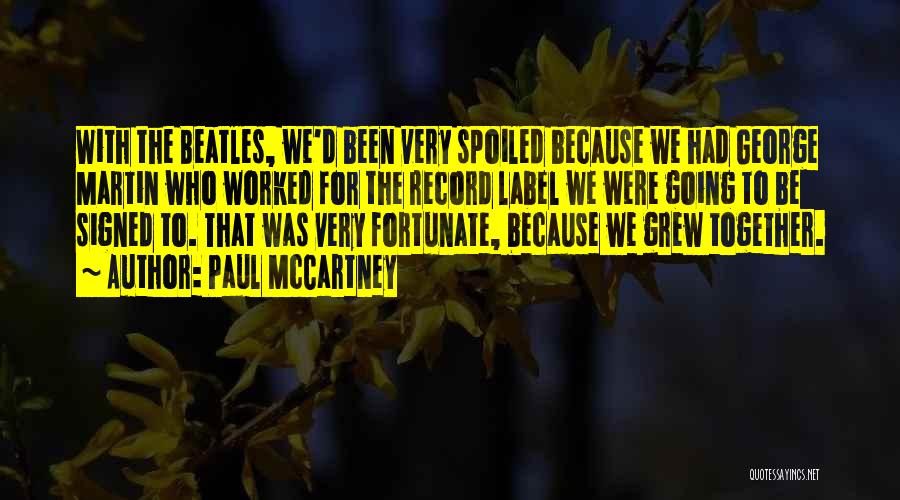 Paul McCartney Quotes: With The Beatles, We'd Been Very Spoiled Because We Had George Martin Who Worked For The Record Label We Were