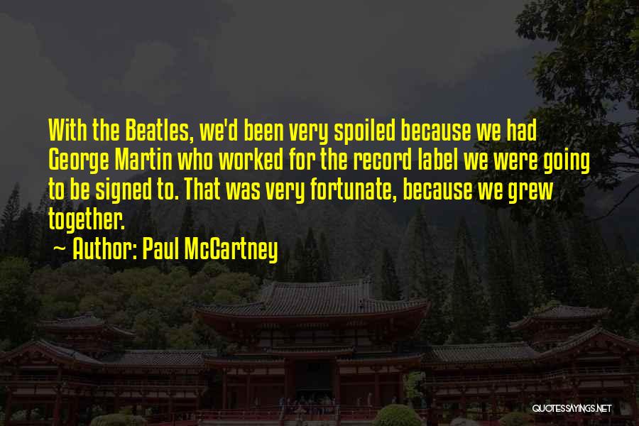 Paul McCartney Quotes: With The Beatles, We'd Been Very Spoiled Because We Had George Martin Who Worked For The Record Label We Were