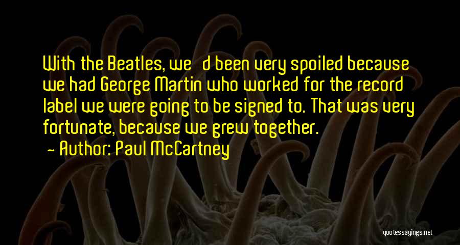 Paul McCartney Quotes: With The Beatles, We'd Been Very Spoiled Because We Had George Martin Who Worked For The Record Label We Were