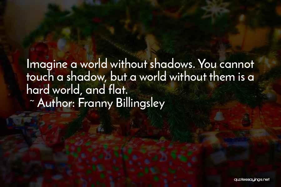 Franny Billingsley Quotes: Imagine A World Without Shadows. You Cannot Touch A Shadow, But A World Without Them Is A Hard World, And