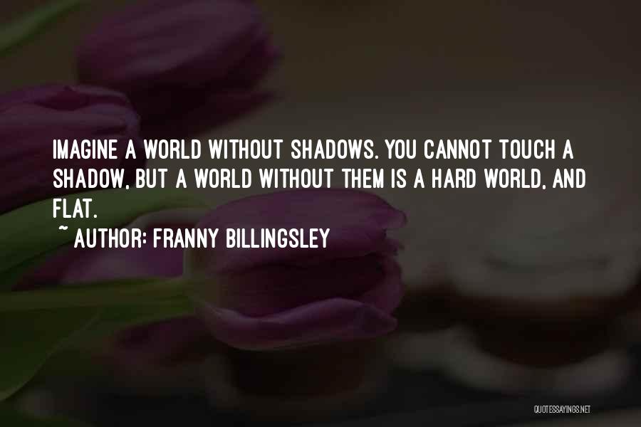 Franny Billingsley Quotes: Imagine A World Without Shadows. You Cannot Touch A Shadow, But A World Without Them Is A Hard World, And