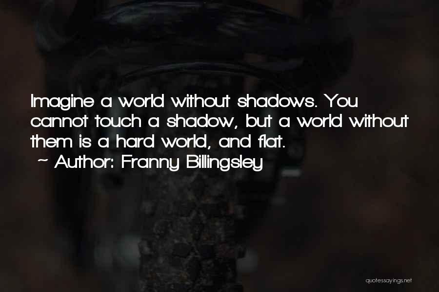 Franny Billingsley Quotes: Imagine A World Without Shadows. You Cannot Touch A Shadow, But A World Without Them Is A Hard World, And