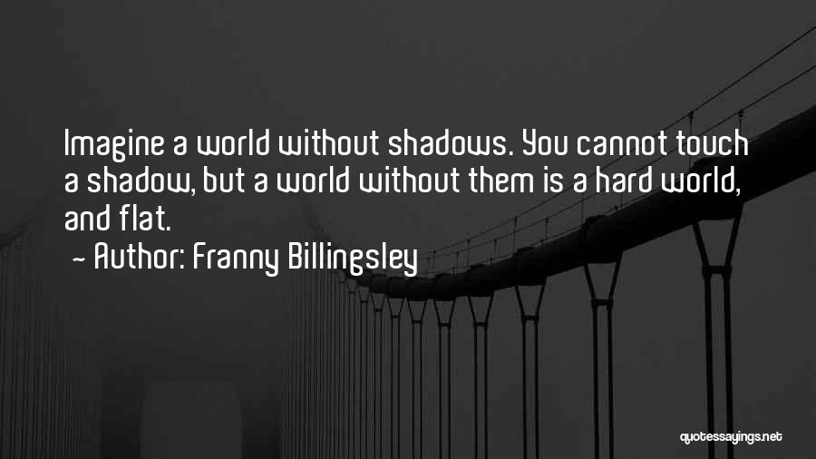 Franny Billingsley Quotes: Imagine A World Without Shadows. You Cannot Touch A Shadow, But A World Without Them Is A Hard World, And